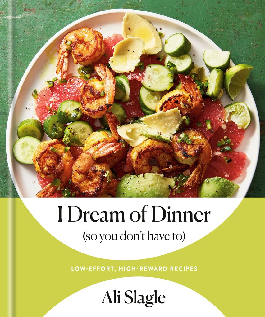 I Dream of Dinner (So You Don't Have To): Low-Effort, High-Reward Recipes by Ali Slagle